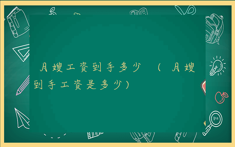 月嫂工资到手多少 (月嫂到手工资是多少)